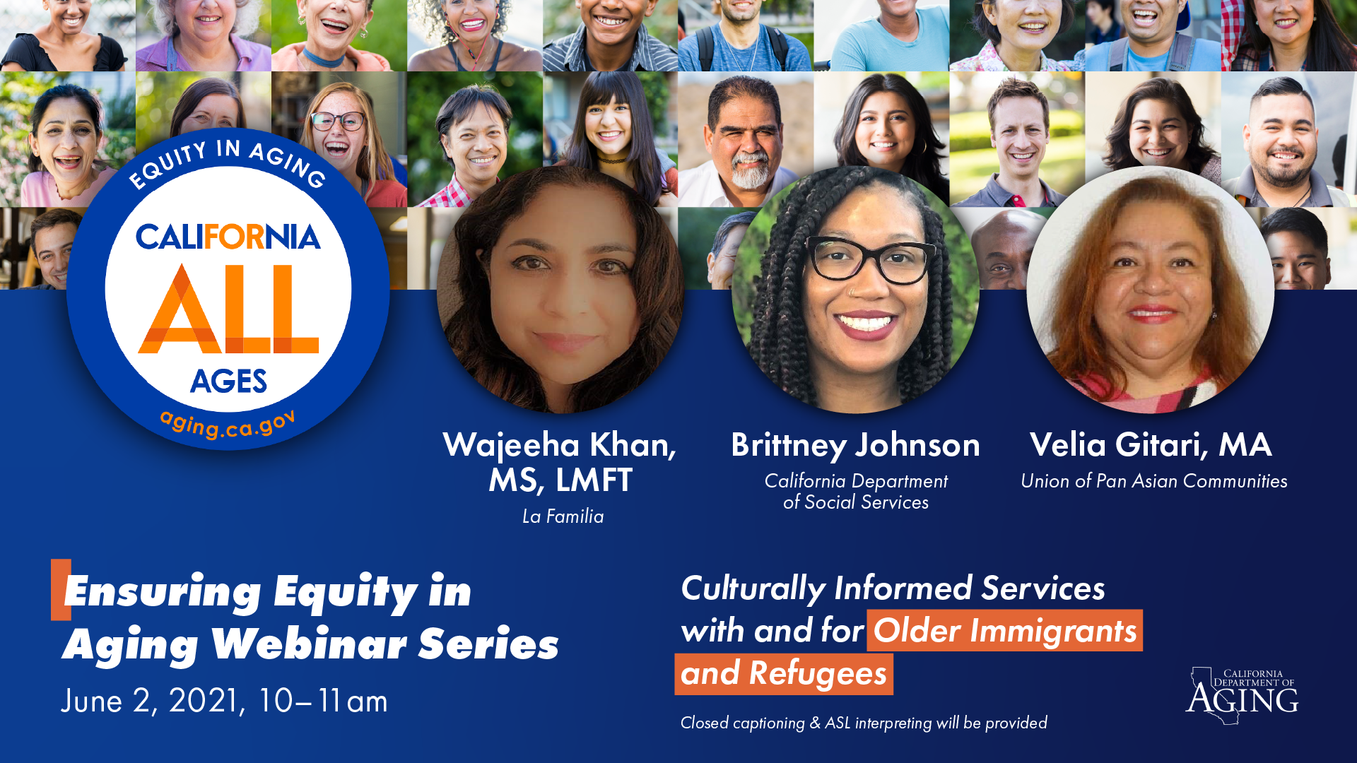 Graphic text and images. Ensuring Equity in Aging Webinar Series; Culturally Responsive Programs with and for Older Immigrants and Refugees. June 2, 2021, 10 to 11 am. Includes a background collage of diverse older adults; the California for All Ages, Equity in Aging logo is overlayed to the left. To the right, there are three headshots of the featured presenters, including Wajeeta Kahn of La Familia, Brittney Johnson from the California Department of Social Services, and Velia Gitari from the Union of Pan Asian Communities. The Department of Aging logo is visible in the bottom right-hand corner.