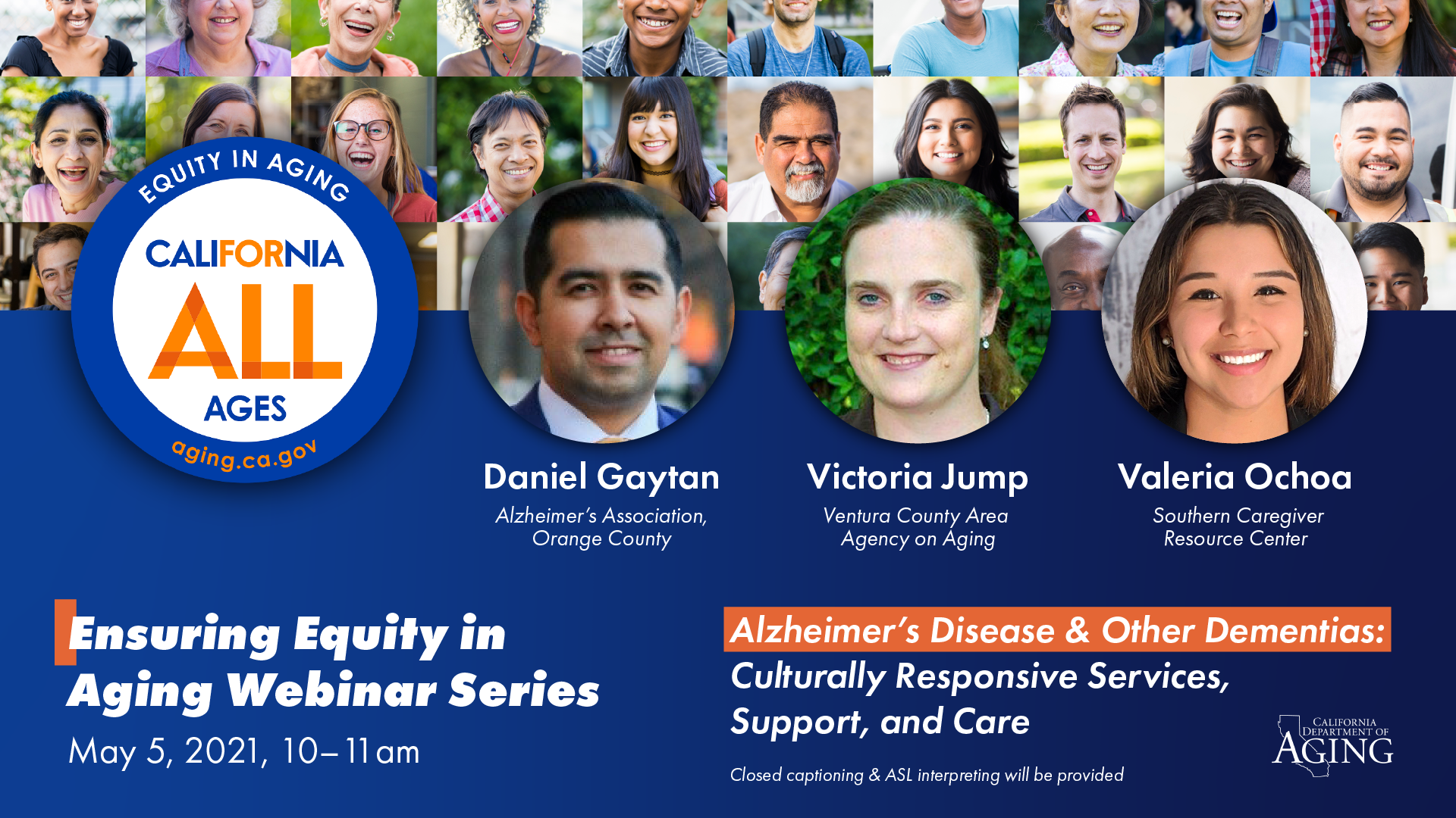 On May 5th, CDA will host our seventh Ensuring Equity in Aging webinar: Alzheimer’s Disease & Other Dementias: Culturally Responsive Services, Support, and Care. Our panelists will share resources and best practices for ensuring that patients and clients, as well as their loved ones and caregivers, receive culturally responsive and sensitive support and care. This webinar will feature Daniel Gaytan (Alzheimer's Association, Orange County), Victoria Jump (Ventura County Area Agency on Aging), Valeria Ochoa (Southern Caregiver Resource Center)