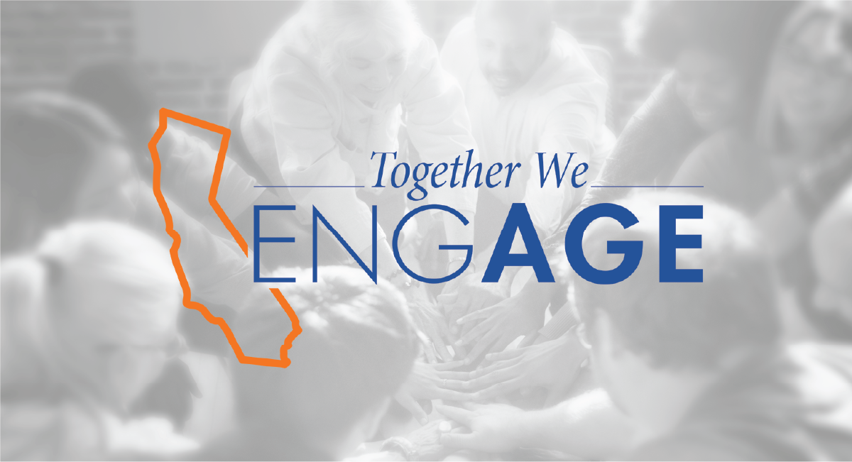 Graphic text and images. Background image of older adults putting their hands together. They are standing in a circle. The image is in greyscale. Overlayed is an orange outline of the state of California with the following text in blue: Together We Engage.